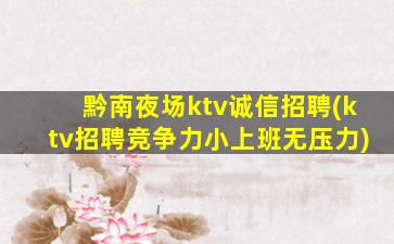 黔南夜场ktv诚信招聘(ktv招聘竞争力小上班无压力)